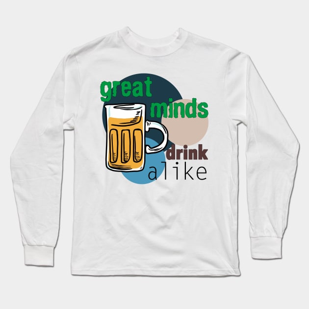 Great Minds Drink Alike - Draft Beer Alcohol Long Sleeve T-Shirt by pbDazzler23